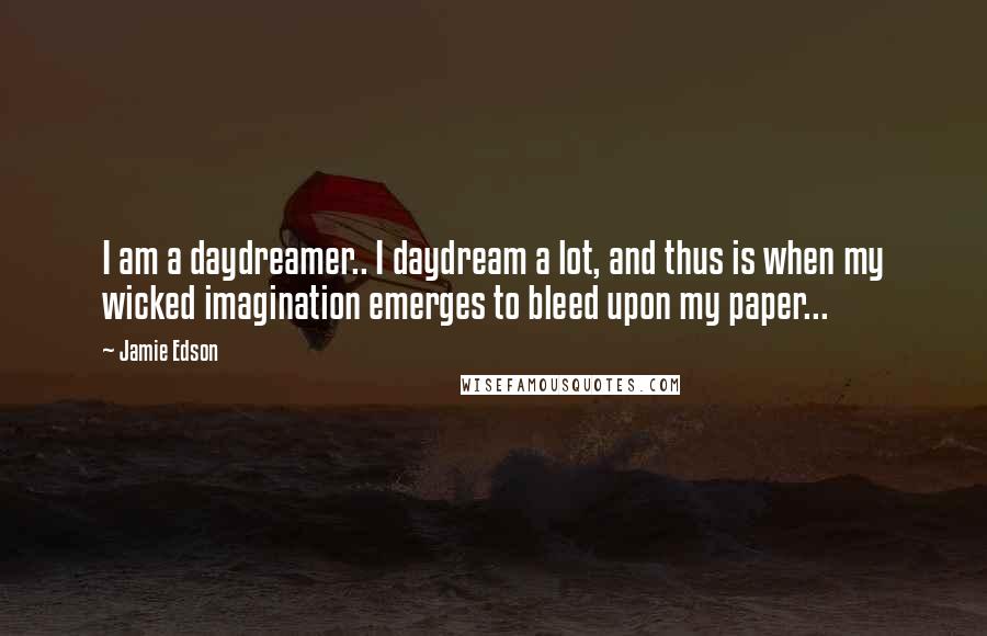 Jamie Edson Quotes: I am a daydreamer.. I daydream a lot, and thus is when my wicked imagination emerges to bleed upon my paper...