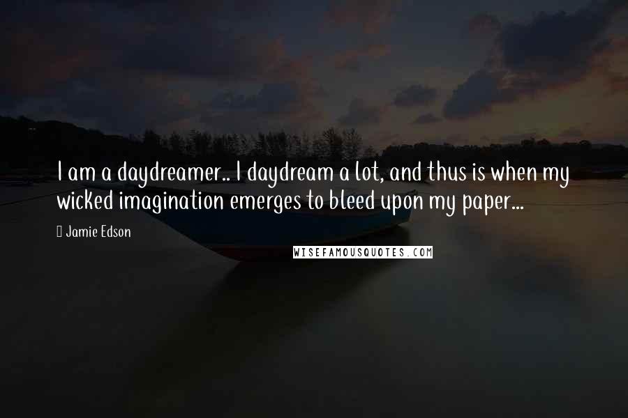 Jamie Edson Quotes: I am a daydreamer.. I daydream a lot, and thus is when my wicked imagination emerges to bleed upon my paper...