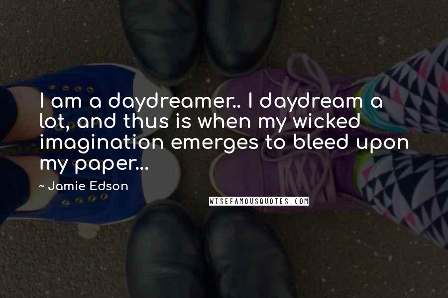 Jamie Edson Quotes: I am a daydreamer.. I daydream a lot, and thus is when my wicked imagination emerges to bleed upon my paper...