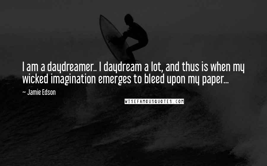 Jamie Edson Quotes: I am a daydreamer.. I daydream a lot, and thus is when my wicked imagination emerges to bleed upon my paper...