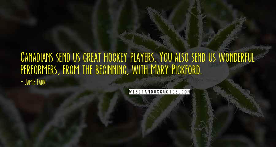 Jamie Farr Quotes: Canadians send us great hockey players. You also send us wonderful performers, from the beginning, with Mary Pickford.