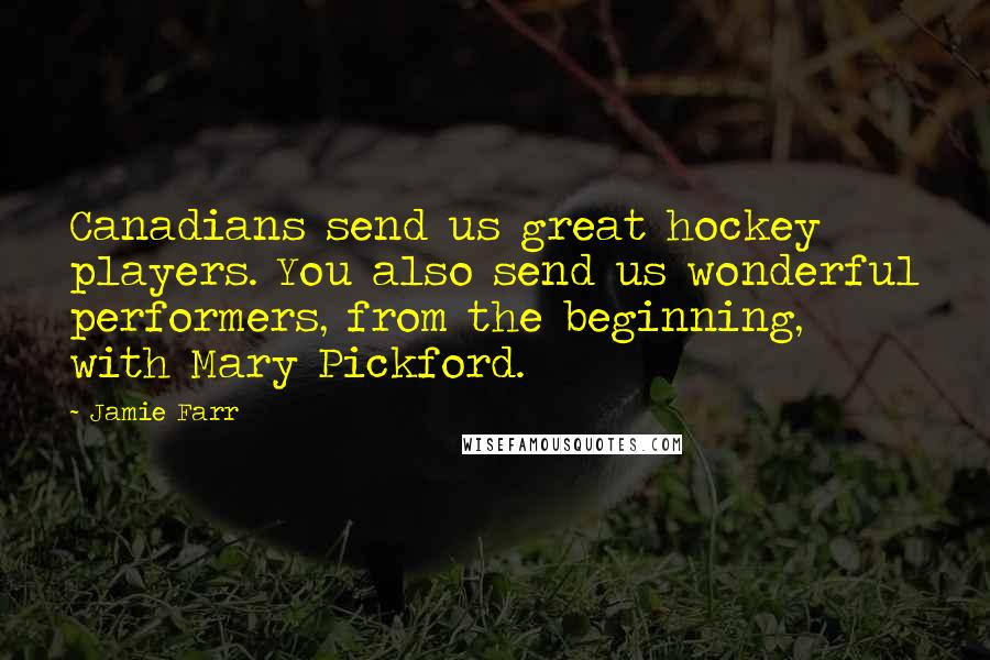 Jamie Farr Quotes: Canadians send us great hockey players. You also send us wonderful performers, from the beginning, with Mary Pickford.
