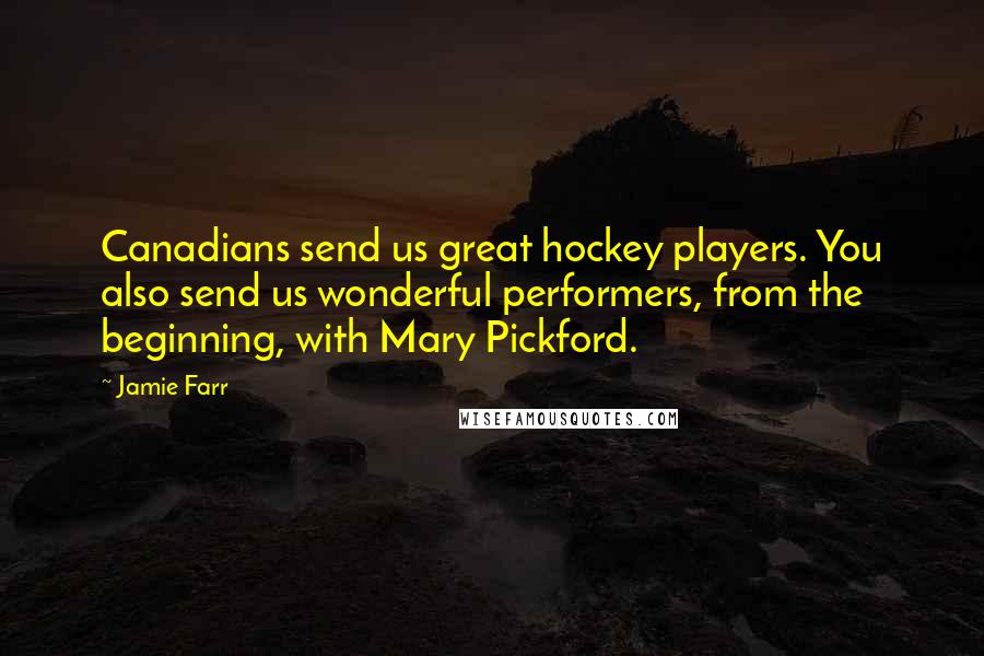 Jamie Farr Quotes: Canadians send us great hockey players. You also send us wonderful performers, from the beginning, with Mary Pickford.