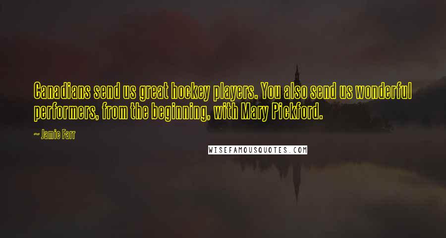 Jamie Farr Quotes: Canadians send us great hockey players. You also send us wonderful performers, from the beginning, with Mary Pickford.