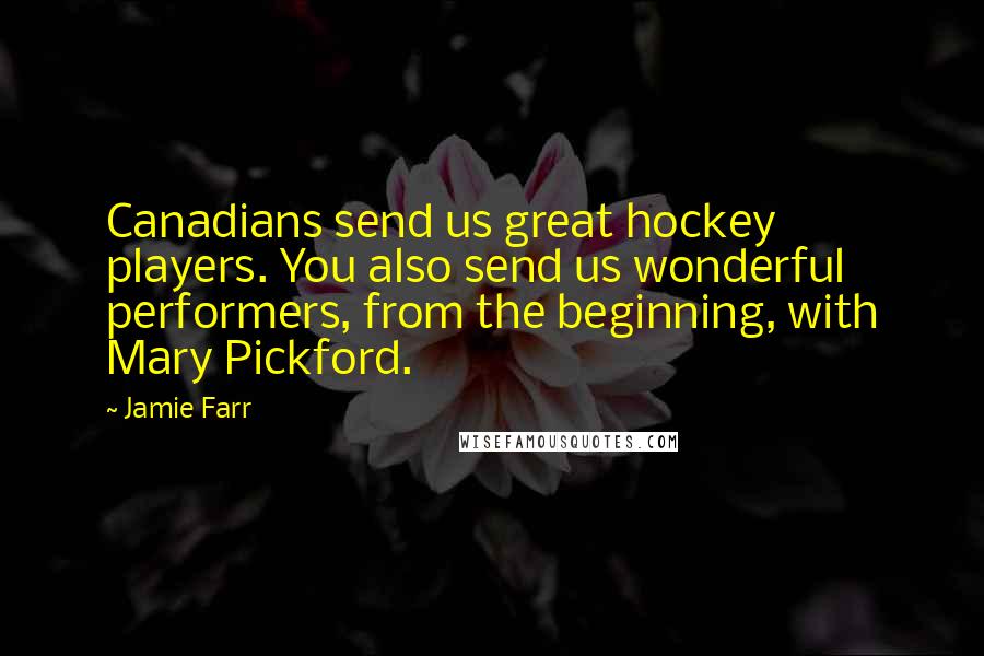 Jamie Farr Quotes: Canadians send us great hockey players. You also send us wonderful performers, from the beginning, with Mary Pickford.