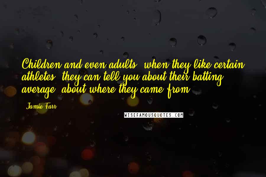 Jamie Farr Quotes: Children and even adults, when they like certain athletes, they can tell you about their batting average, about where they came from.