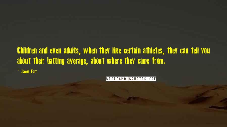 Jamie Farr Quotes: Children and even adults, when they like certain athletes, they can tell you about their batting average, about where they came from.