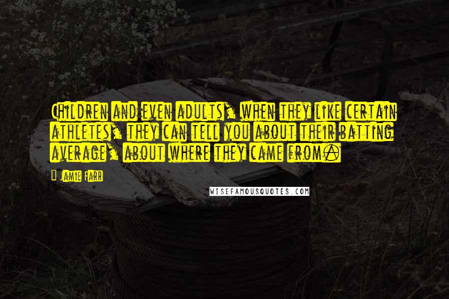 Jamie Farr Quotes: Children and even adults, when they like certain athletes, they can tell you about their batting average, about where they came from.