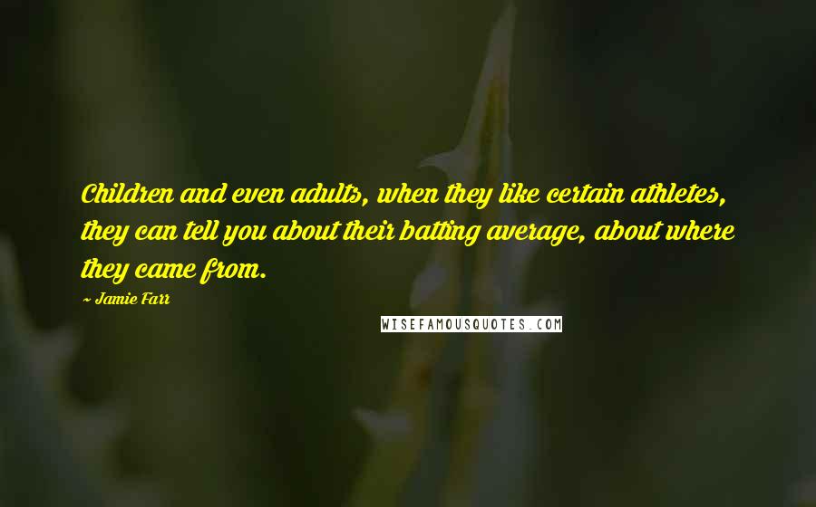 Jamie Farr Quotes: Children and even adults, when they like certain athletes, they can tell you about their batting average, about where they came from.