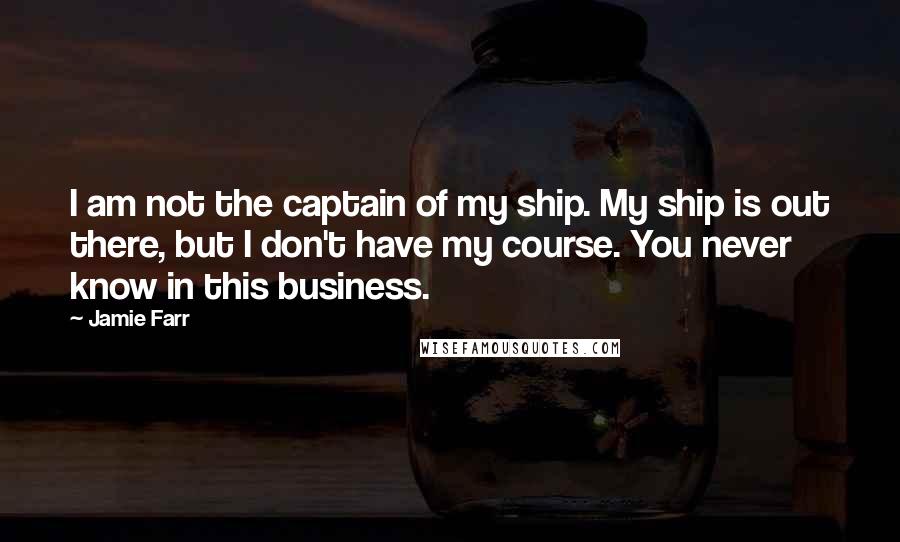 Jamie Farr Quotes: I am not the captain of my ship. My ship is out there, but I don't have my course. You never know in this business.