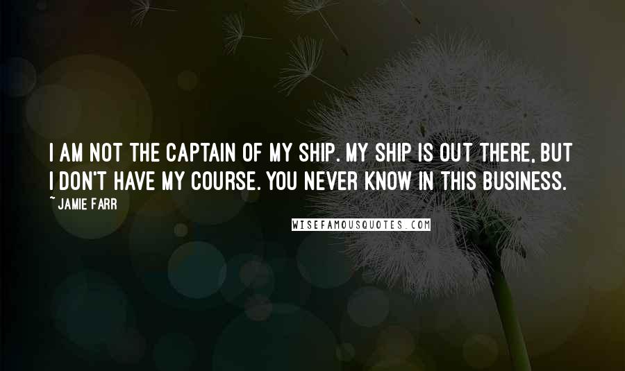 Jamie Farr Quotes: I am not the captain of my ship. My ship is out there, but I don't have my course. You never know in this business.