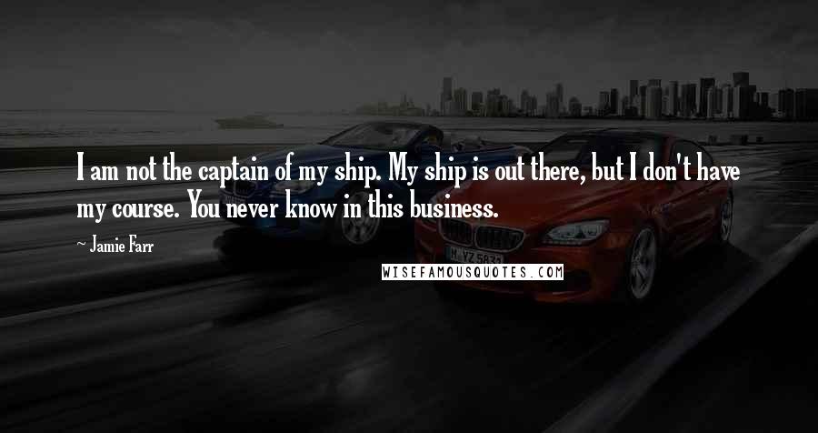 Jamie Farr Quotes: I am not the captain of my ship. My ship is out there, but I don't have my course. You never know in this business.