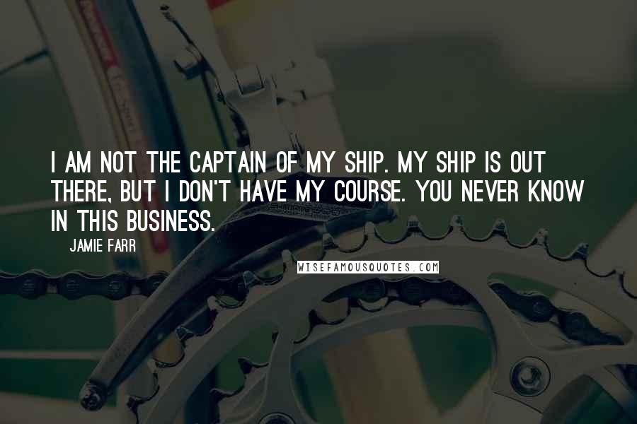 Jamie Farr Quotes: I am not the captain of my ship. My ship is out there, but I don't have my course. You never know in this business.