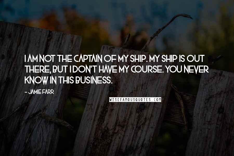 Jamie Farr Quotes: I am not the captain of my ship. My ship is out there, but I don't have my course. You never know in this business.