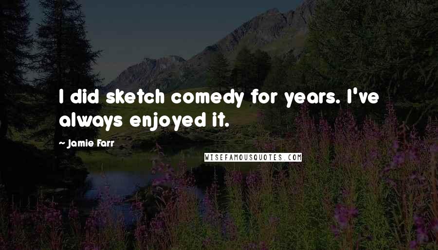 Jamie Farr Quotes: I did sketch comedy for years. I've always enjoyed it.