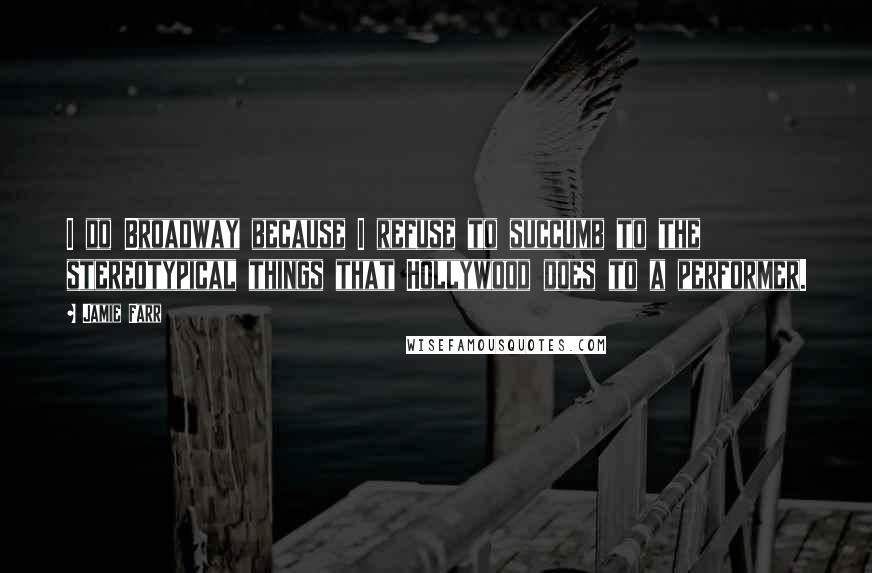 Jamie Farr Quotes: I do Broadway because I refuse to succumb to the stereotypical things that Hollywood does to a performer.