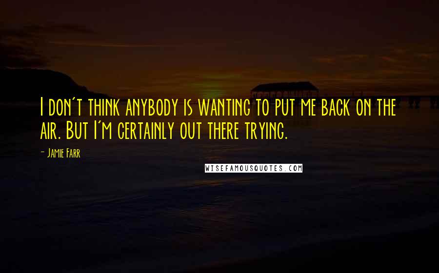 Jamie Farr Quotes: I don't think anybody is wanting to put me back on the air. But I'm certainly out there trying.