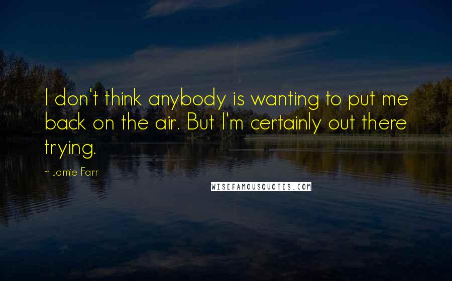 Jamie Farr Quotes: I don't think anybody is wanting to put me back on the air. But I'm certainly out there trying.