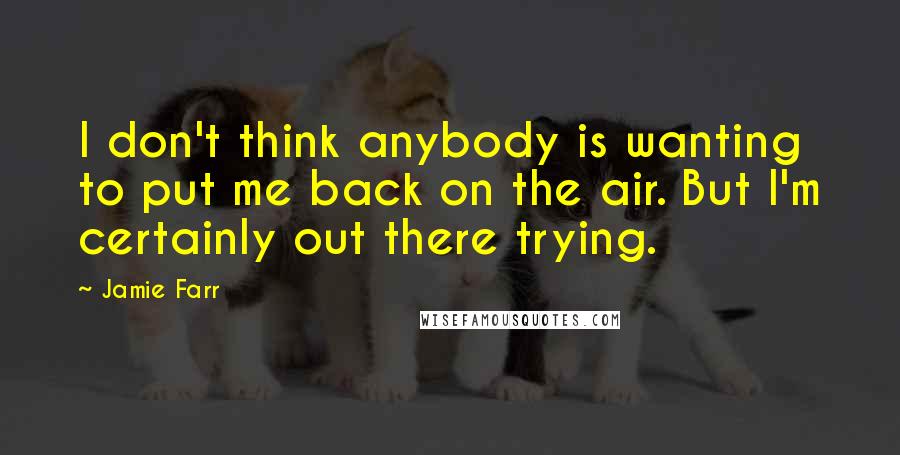 Jamie Farr Quotes: I don't think anybody is wanting to put me back on the air. But I'm certainly out there trying.