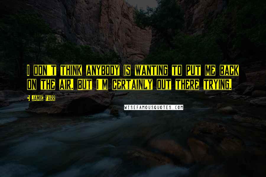Jamie Farr Quotes: I don't think anybody is wanting to put me back on the air. But I'm certainly out there trying.