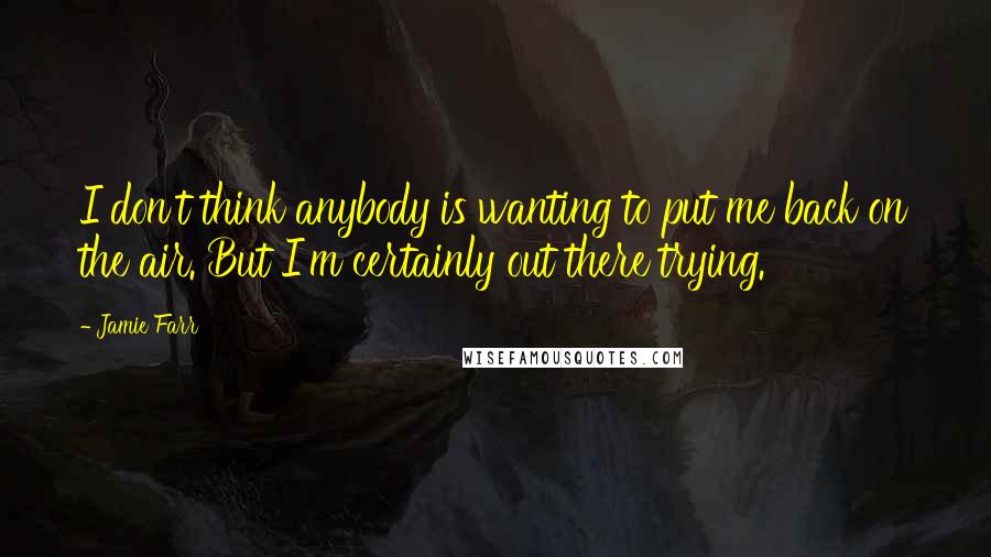 Jamie Farr Quotes: I don't think anybody is wanting to put me back on the air. But I'm certainly out there trying.