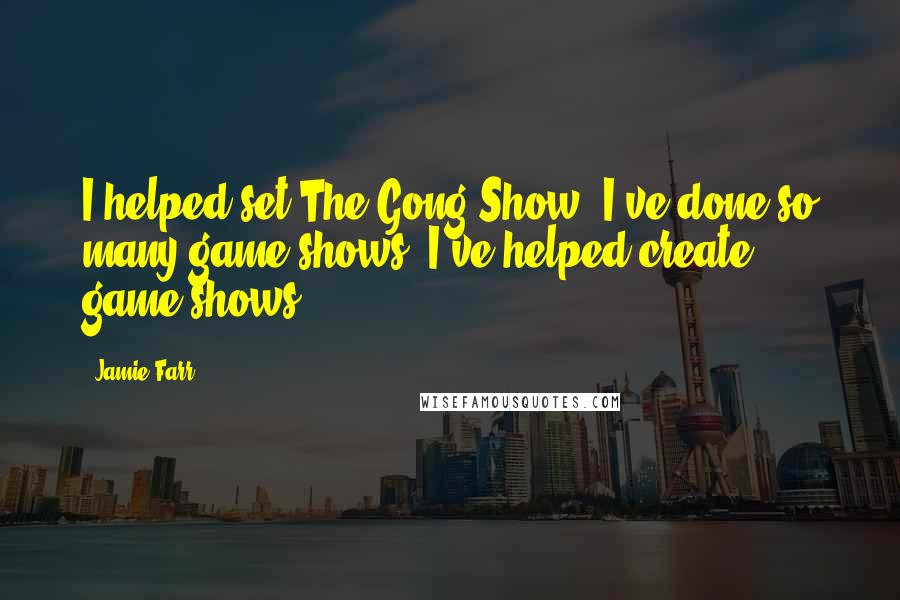 Jamie Farr Quotes: I helped set The Gong Show. I've done so many game shows. I've helped create game shows.