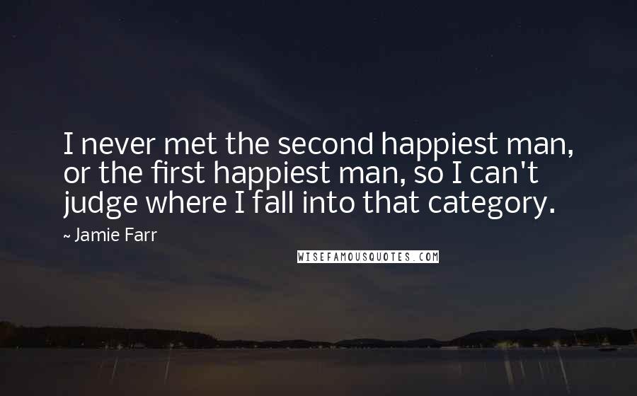 Jamie Farr Quotes: I never met the second happiest man, or the first happiest man, so I can't judge where I fall into that category.