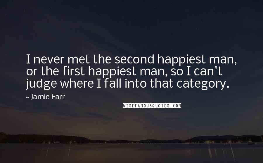Jamie Farr Quotes: I never met the second happiest man, or the first happiest man, so I can't judge where I fall into that category.