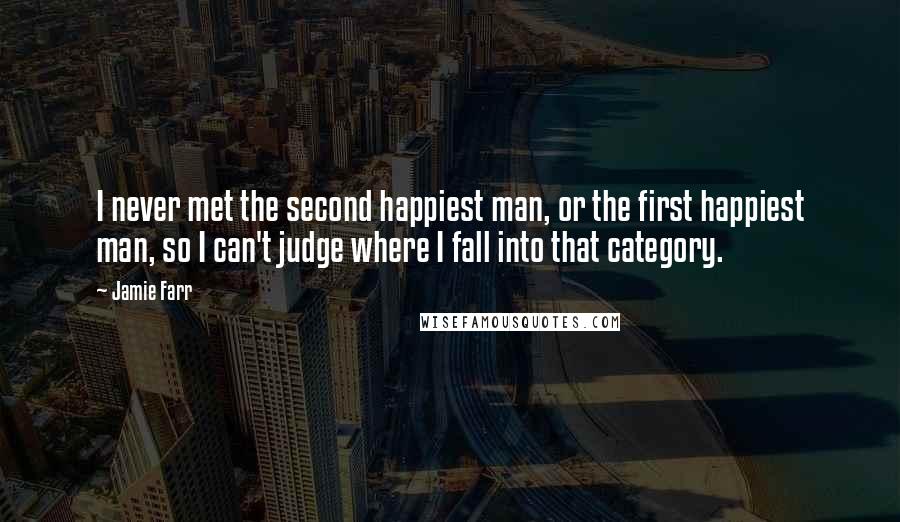 Jamie Farr Quotes: I never met the second happiest man, or the first happiest man, so I can't judge where I fall into that category.