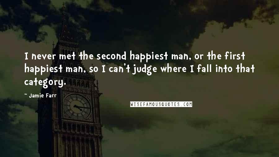 Jamie Farr Quotes: I never met the second happiest man, or the first happiest man, so I can't judge where I fall into that category.