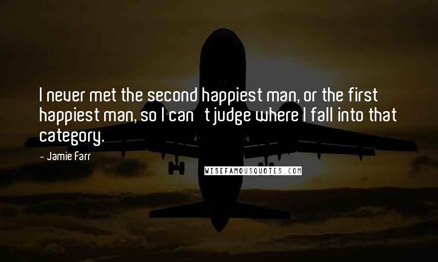 Jamie Farr Quotes: I never met the second happiest man, or the first happiest man, so I can't judge where I fall into that category.