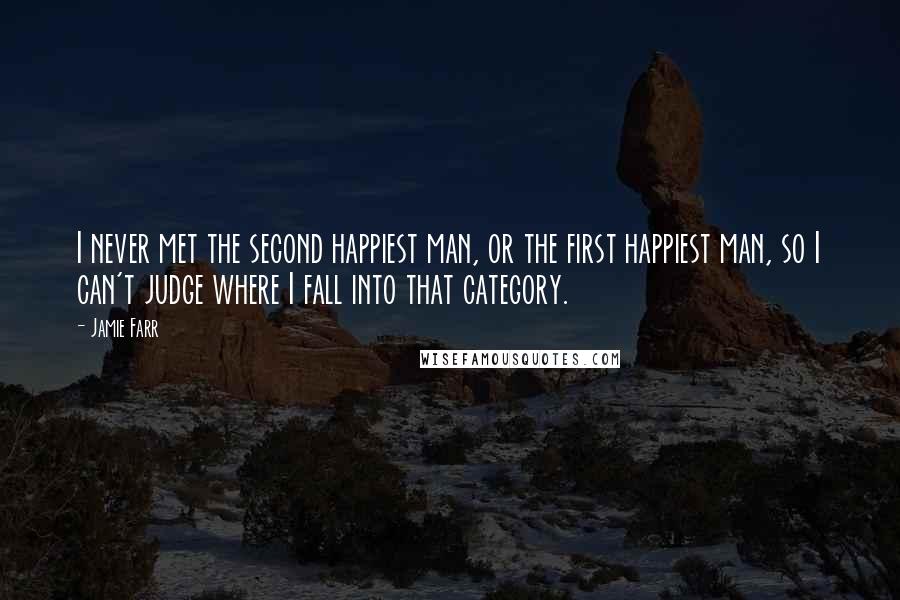 Jamie Farr Quotes: I never met the second happiest man, or the first happiest man, so I can't judge where I fall into that category.