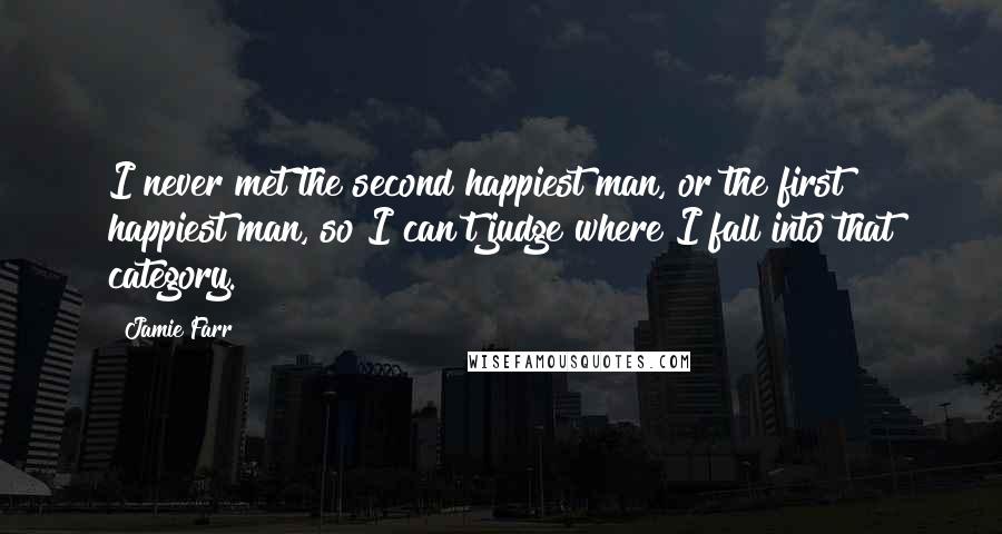 Jamie Farr Quotes: I never met the second happiest man, or the first happiest man, so I can't judge where I fall into that category.