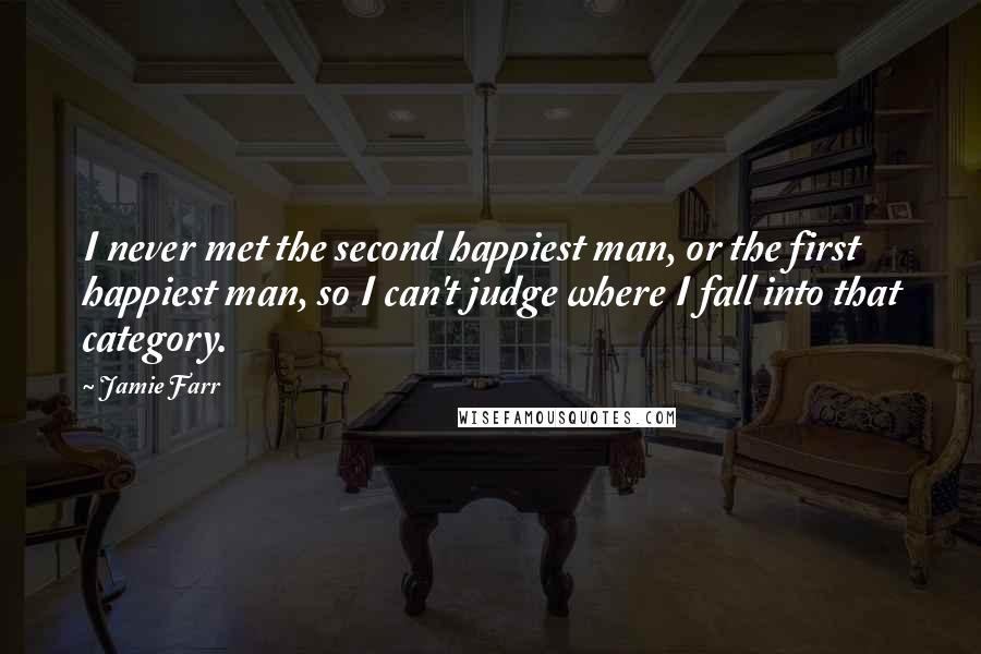 Jamie Farr Quotes: I never met the second happiest man, or the first happiest man, so I can't judge where I fall into that category.