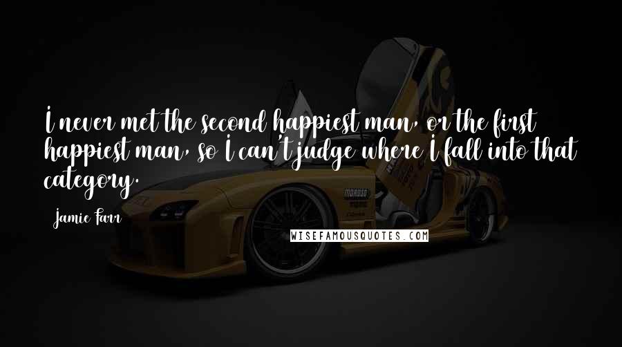 Jamie Farr Quotes: I never met the second happiest man, or the first happiest man, so I can't judge where I fall into that category.