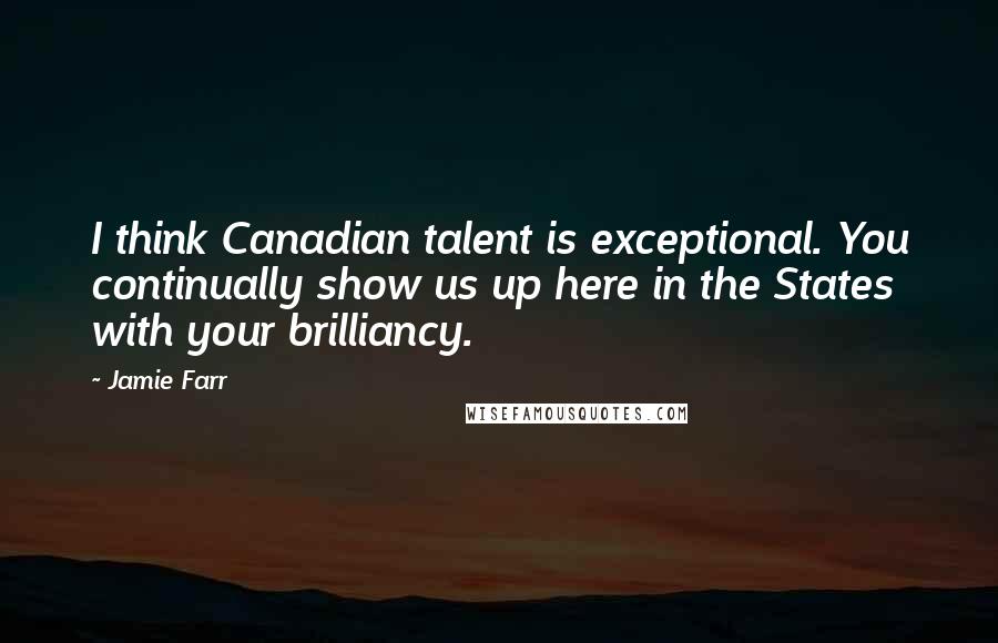 Jamie Farr Quotes: I think Canadian talent is exceptional. You continually show us up here in the States with your brilliancy.