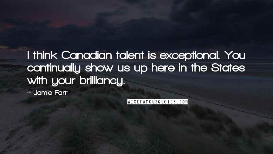 Jamie Farr Quotes: I think Canadian talent is exceptional. You continually show us up here in the States with your brilliancy.