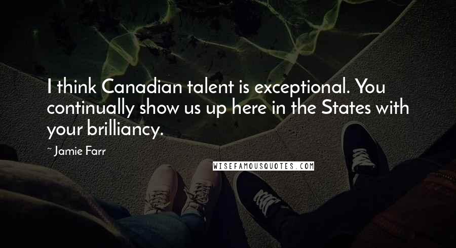 Jamie Farr Quotes: I think Canadian talent is exceptional. You continually show us up here in the States with your brilliancy.