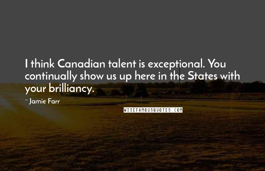 Jamie Farr Quotes: I think Canadian talent is exceptional. You continually show us up here in the States with your brilliancy.