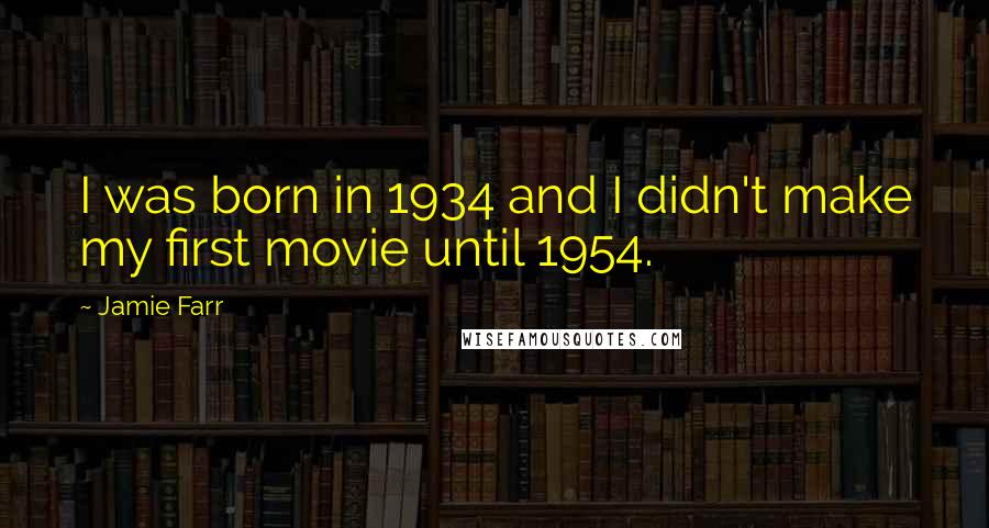 Jamie Farr Quotes: I was born in 1934 and I didn't make my first movie until 1954.