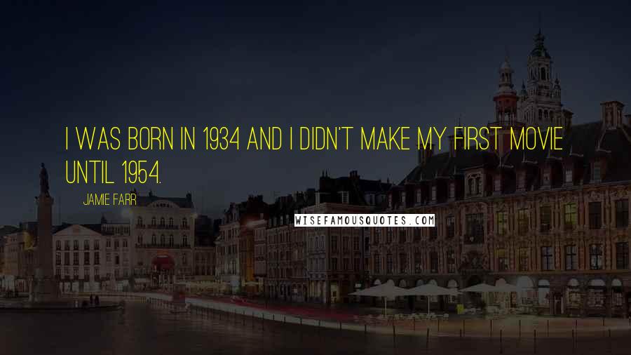 Jamie Farr Quotes: I was born in 1934 and I didn't make my first movie until 1954.