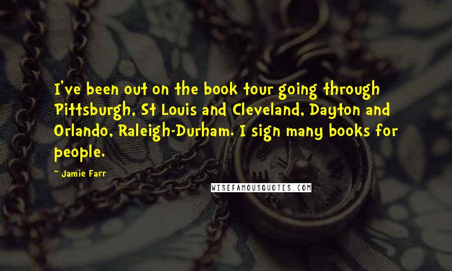 Jamie Farr Quotes: I've been out on the book tour going through Pittsburgh, St Louis and Cleveland, Dayton and Orlando, Raleigh-Durham. I sign many books for people.