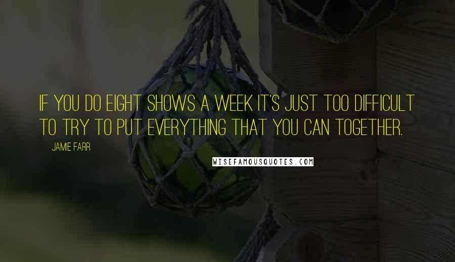 Jamie Farr Quotes: If you do eight shows a week it's just too difficult to try to put everything that you can together.