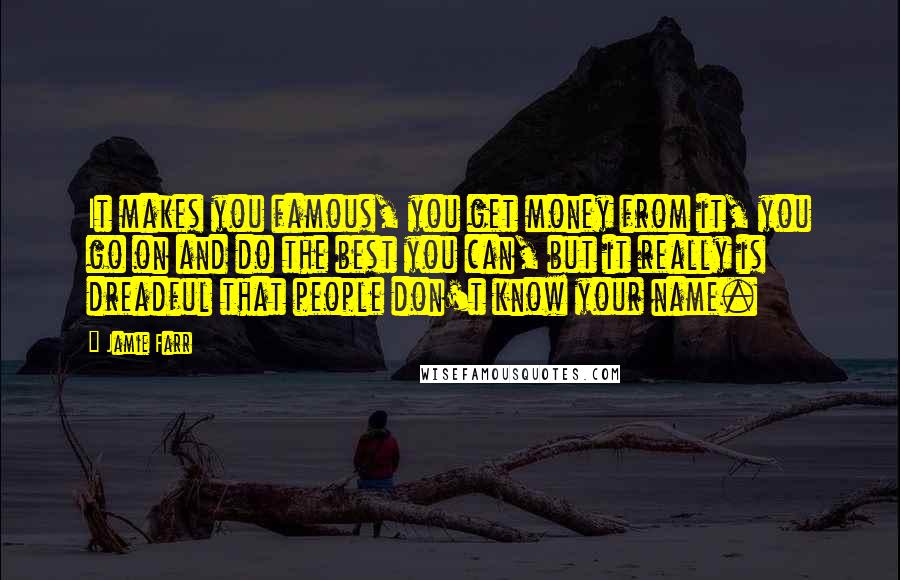 Jamie Farr Quotes: It makes you famous, you get money from it, you go on and do the best you can, but it really is dreadful that people don't know your name.