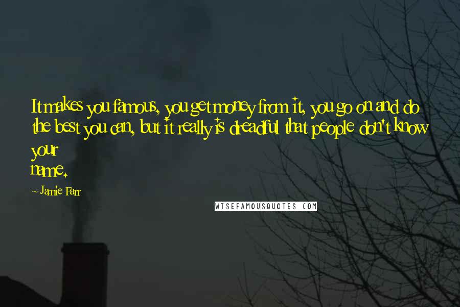 Jamie Farr Quotes: It makes you famous, you get money from it, you go on and do the best you can, but it really is dreadful that people don't know your name.