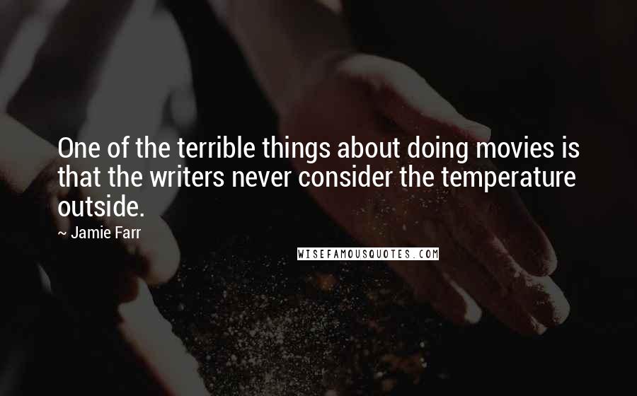 Jamie Farr Quotes: One of the terrible things about doing movies is that the writers never consider the temperature outside.