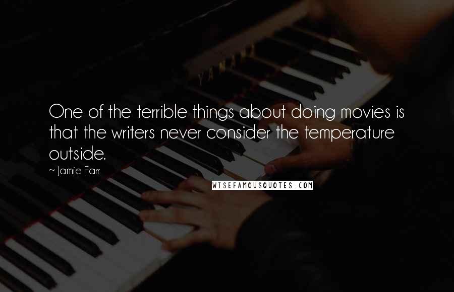 Jamie Farr Quotes: One of the terrible things about doing movies is that the writers never consider the temperature outside.