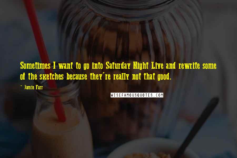 Jamie Farr Quotes: Sometimes I want to go into Saturday Night Live and rewrite some of the sketches because they're really not that good.