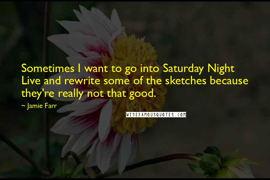 Jamie Farr Quotes: Sometimes I want to go into Saturday Night Live and rewrite some of the sketches because they're really not that good.