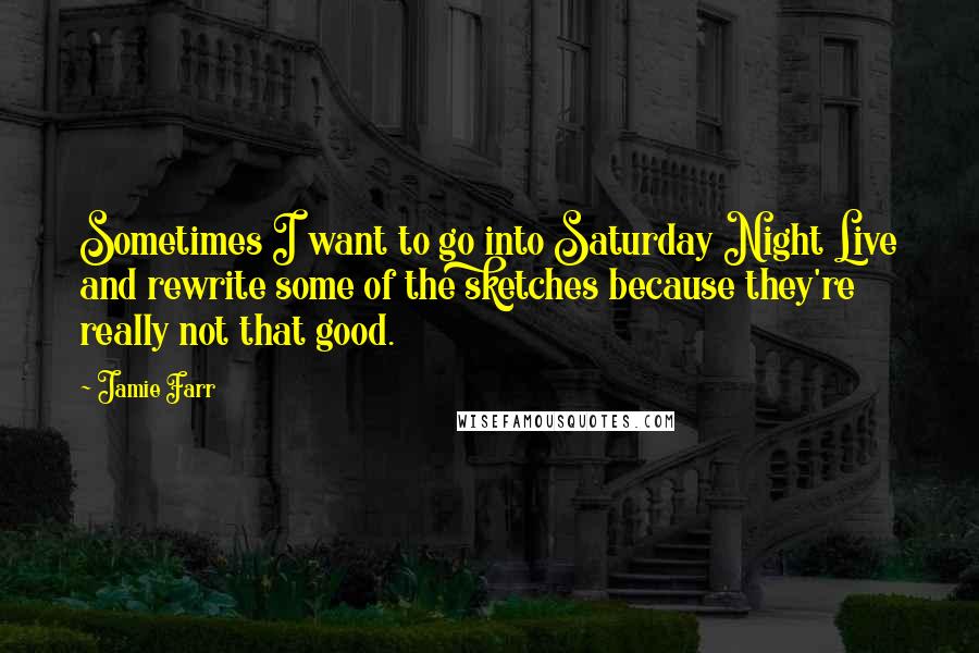 Jamie Farr Quotes: Sometimes I want to go into Saturday Night Live and rewrite some of the sketches because they're really not that good.